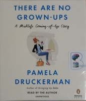 There Are No Grown-Ups - A Midlife Coming-of-Age Story written by Pamela Druckerman performed by Pamela Druckerman on CD (Unabridged)